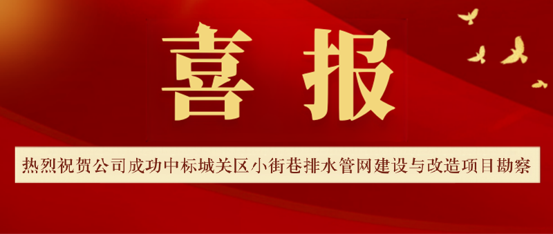 【喜报!】热烈祝贺公司成功中标城关区小街巷排水管网建设与改造项目勘察